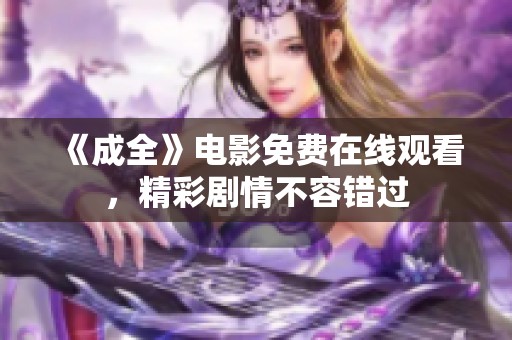 《成全》電影免費在線觀看，精彩劇情不容錯過