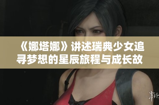 《娜塔娜》講述瑞典少女追尋夢想的星辰旅程與成長故事