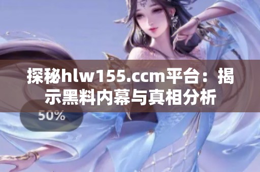 探秘hlw155.ccm平臺(tái)：揭示黑料內(nèi)幕與真相分析