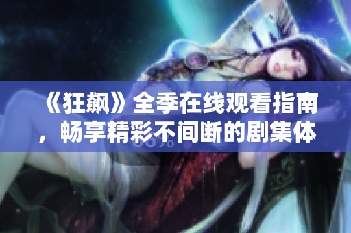《狂飆》全季在線觀看指南，暢享精彩不間斷的劇集體驗