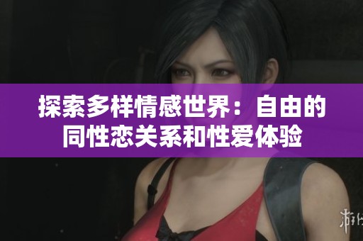探索多樣情感世界：自由的同性戀關(guān)系和性愛(ài)體驗(yàn)