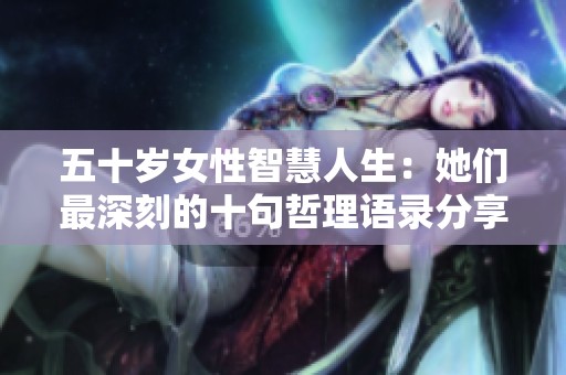 五十歲女性智慧人生：她們最深刻的十句哲理語錄分享