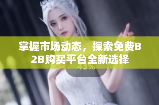 掌握市場(chǎng)動(dòng)態(tài),探索免費(fèi)B2B購(gòu)買平臺(tái)全新選擇 掌握市場(chǎng)動(dòng)態(tài),探索免費(fèi)B2B購(gòu)買平臺(tái)全新選擇