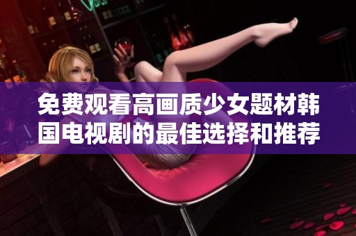 免費觀看高畫質少女題材韓國電視劇的最佳選擇和推薦