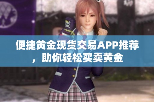 便捷黃金現(xiàn)貨交易APP推薦，助你輕松買賣黃金