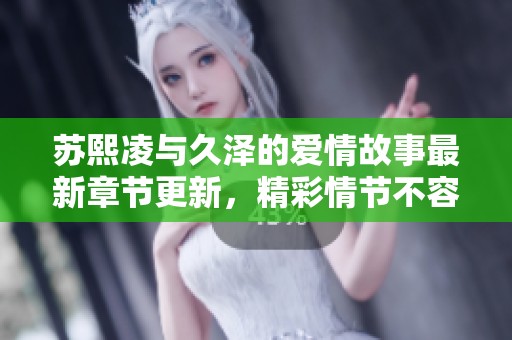 蘇熙凌與久澤的愛情故事最新章節(jié)更新，精彩情節(jié)不容錯過