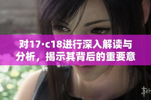 對(duì)17·c18進(jìn)行深入解讀與分析，揭示其背后的重要意義