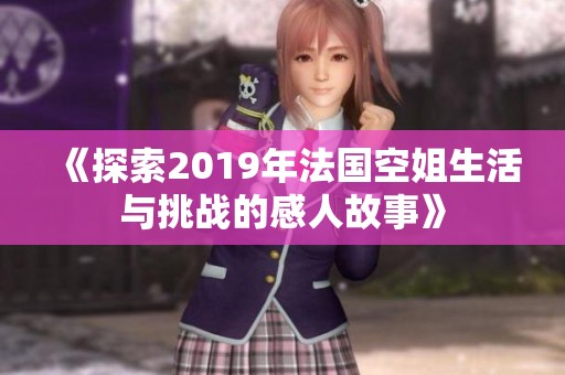《探索2019年法國空姐生活與挑戰(zhàn)的感人故事》
