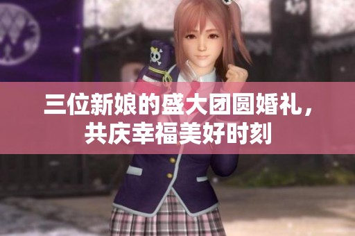 三位新娘的盛大團圓婚禮，共慶幸福美好時刻