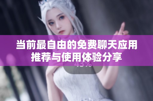 當前最自由的免費聊天應(yīng)用推薦與使用體驗分享