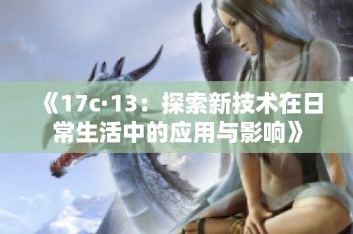 《17c·13：探索新技術(shù)在日常生活中的應(yīng)用與影響》