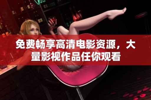 免費暢享高清電影資源，大量影視作品任你觀看