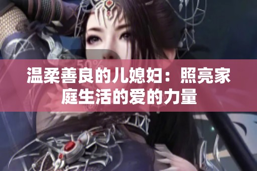 溫柔善良的兒媳婦：照亮家庭生活的愛的力量