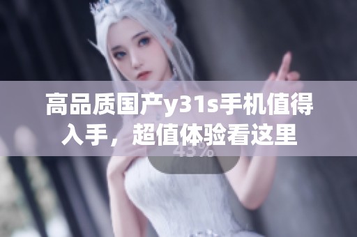 高品質(zhì)國(guó)產(chǎn)y31s手機(jī)值得入手,超值體驗(yàn)看這里 高品質(zhì)國(guó)產(chǎn)y31s手機(jī)值得入手,超值體驗(yàn)看這里