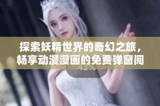 探索妖精世界的奇幻之旅，暢享動(dòng)漫漫畫的免費(fèi)彈窗閱讀體驗(yàn)