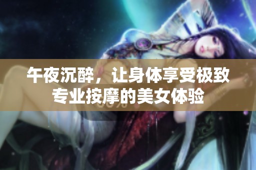 午夜沉醉，讓身體享受極致專業(yè)按摩的美女體驗