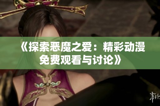《探索惡魔之愛：精彩動漫免費觀看與討論》