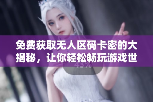 免費獲取無人區(qū)碼卡密的大揭秘，讓你輕松暢玩游戲世界