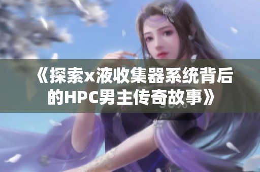 《探索x液收集器系統(tǒng)背后的HPC男主傳奇故事》