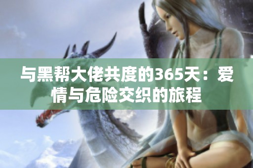 與黑幫大佬共度的365天：愛情與危險(xiǎn)交織的旅程