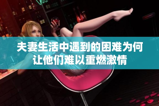 夫妻生活中遇到的困難為何讓他們難以重燃激情