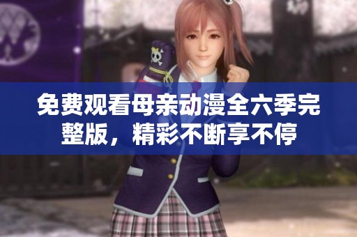 免費觀看母親動漫全六季完整版，精彩不斷享不停