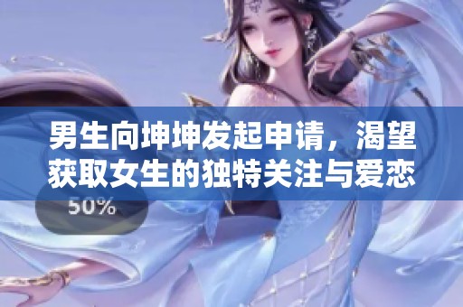 男生向坤坤發(fā)起申請(qǐng)，渴望獲取女生的獨(dú)特關(guān)注與愛戀