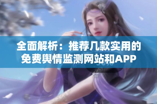 全面解析:推薦幾款實(shí)用的免費(fèi)輿情監(jiān)測(cè)網(wǎng)站和APP 全面解析:推薦幾款實(shí)用的免費(fèi)輿情監(jiān)測(cè)網(wǎng)站和APP