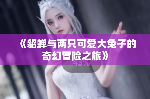 《貂蟬與兩只可愛(ài)大兔子的奇幻冒險(xiǎn)之旅》