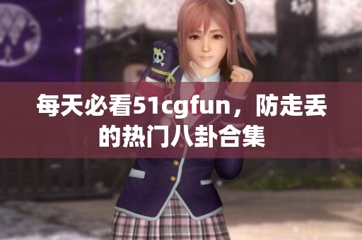 每天必看51cgfun，防走丟的熱門八卦合集
