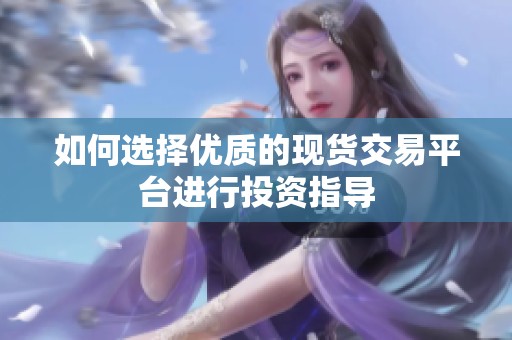 如何選擇優(yōu)質(zhì)的現(xiàn)貨交易平臺(tái)進(jìn)行投資指導(dǎo)