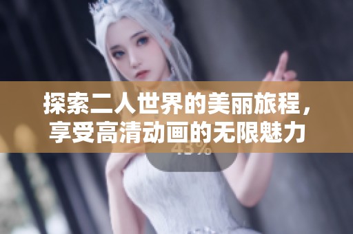 探索二人世界的美麗旅程，享受高清動畫的無限魅力