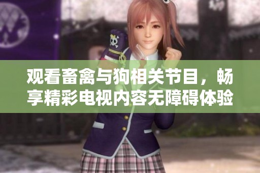 觀看畜禽與狗相關(guān)節(jié)目，暢享精彩電視內(nèi)容無障礙體驗(yàn)