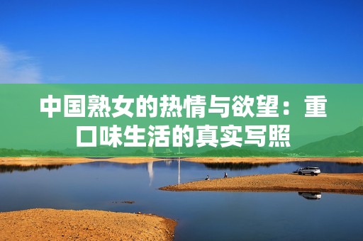 中國熟女的熱情與欲望：重口味生活的真實寫照