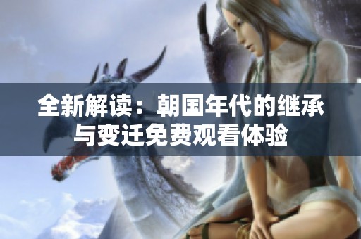 全新解讀：朝國年代的繼承與變遷免費(fèi)觀看體驗(yàn)