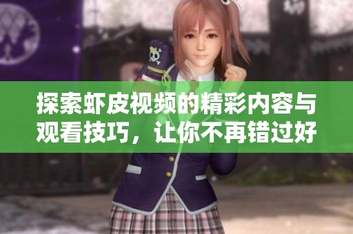探索蝦皮視頻的精彩內(nèi)容與觀看技巧，讓你不再錯(cuò)過好視頻