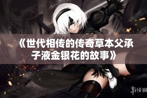 《世代相傳的傳奇草本父承子液金銀花的故事》