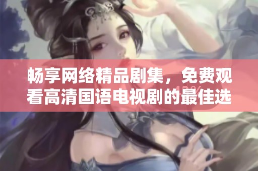 暢享網(wǎng)絡(luò)精品劇集，免費觀看高清國語電視劇的最佳選擇