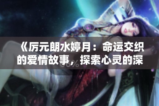 《厲元朗水婷月：命運(yùn)交織的愛情故事，探索心靈的深處》