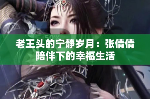 老王頭的寧靜歲月：張倩倩陪伴下的幸福生活