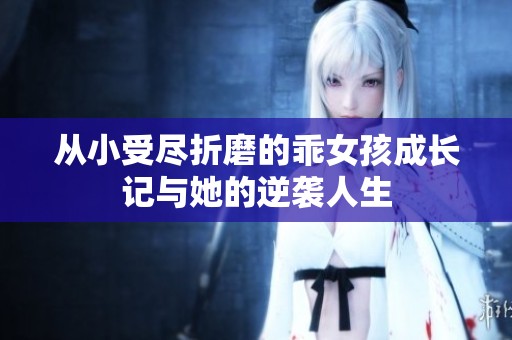 從小受盡折磨的乖女孩成長記與她的逆襲人生