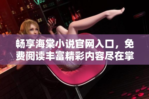暢享海棠小說官網(wǎng)入口，免費閱讀豐富精彩內(nèi)容盡在掌握之中