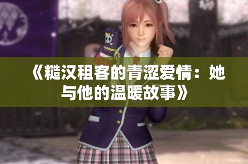 《糙漢租客的青澀愛情：她與他的溫暖故事》