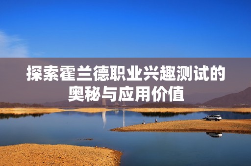 探索霍蘭德職業(yè)興趣測(cè)試的奧秘與應(yīng)用價(jià)值