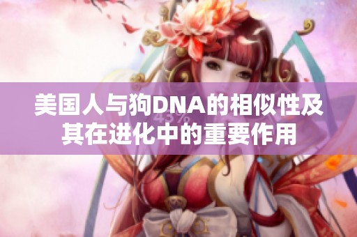 美國(guó)人與狗DNA的相似性及其在進(jìn)化中的重要作用