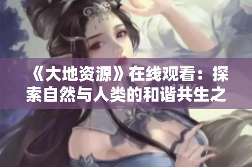 《大地資源》在線觀看：探索自然與人類的和諧共生之旅