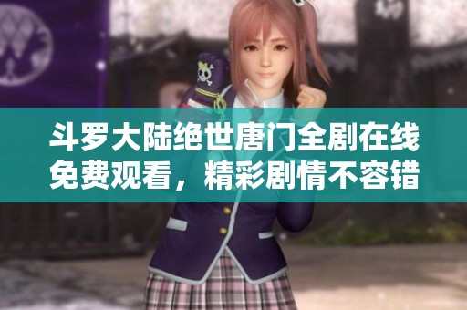 斗羅大陸絕世唐門全劇在線免費(fèi)觀看，精彩劇情不容錯(cuò)過(guò)