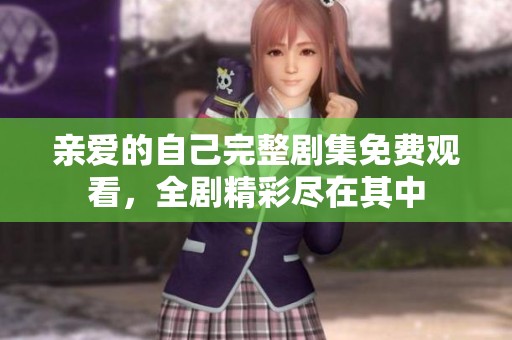 親愛的自己完整劇集免費(fèi)觀看，全劇精彩盡在其中