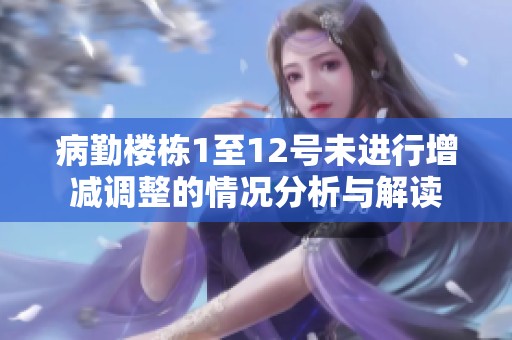 病勤樓棟1至12號未進行增減調(diào)整的情況分析與解讀