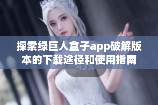 探索綠巨人盒子app破解版本的下載途徑和使用指南